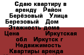 Сдаю квартиру в аренду › Район ­ Берёзовый › Улица ­ Березовый › Дом ­ 123 › Этажность дома ­ 4 › Цена ­ 16 000 - Иркутская обл., Иркутск г. Недвижимость » Квартиры аренда   . Иркутская обл.,Иркутск г.